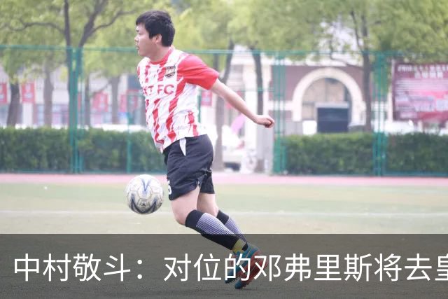 中村敬斗：对位的邓弗里斯将去皇马而自己在法乙，能够进球太棒了