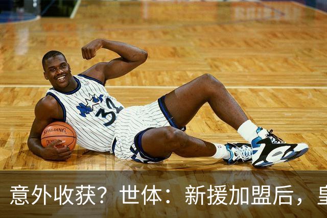 意外收获？世体：新援加盟后，皇马将从7月1日起获得FIFA补偿金