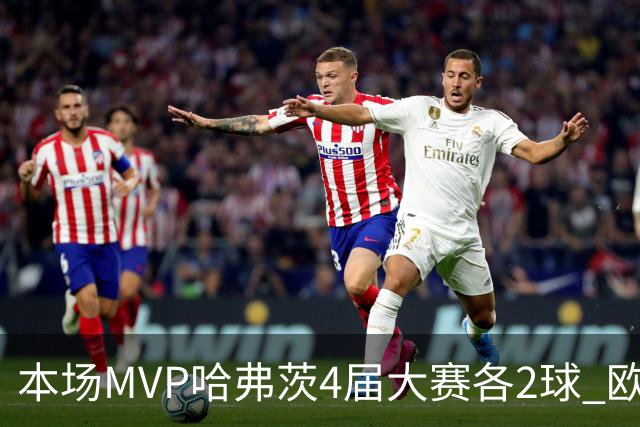 本场MVP哈弗茨4届大赛各2球 欧洲球员仅逊于凯恩姆巴佩